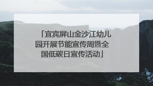 宜宾屏山金沙江幼儿园开展节能宣传周暨全国低碳日宣传活动