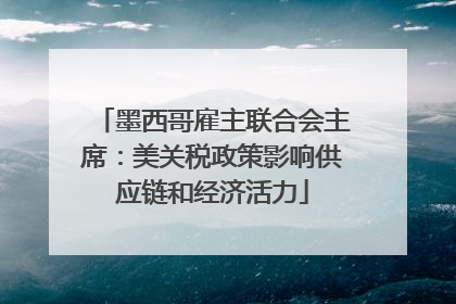 墨西哥雇主联合会主席：美关税政策影响供应链和经济活力
