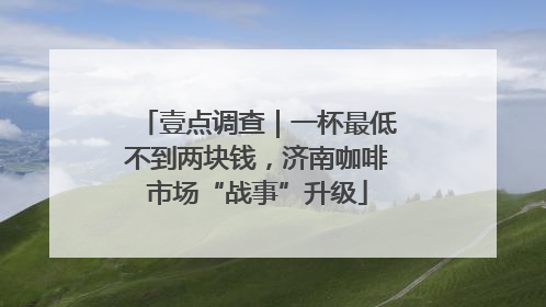 壹点调查｜一杯最低不到两块钱，济南咖啡市场“战事”升级
