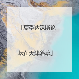 夏季达沃斯论坛在天津落幕