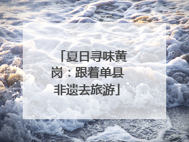 夏日寻味黄岗：跟着单县非遗去旅游