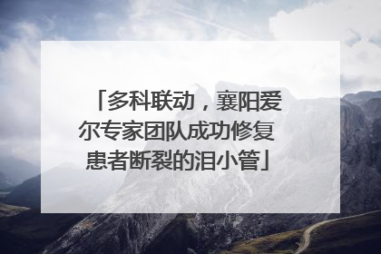 多科联动，襄阳爱尔专家团队成功修复患者断裂的泪小管