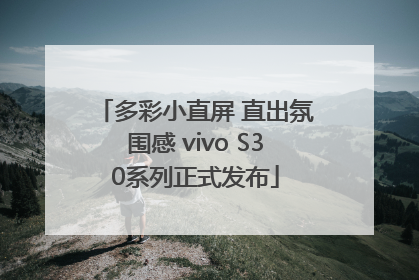 多彩小直屏 直出氛围感 vivo S30系列正式发布
