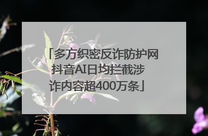 多方织密反诈防护网 抖音AI日均拦截涉诈内容超400万条