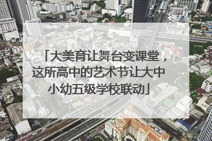 大美育让舞台变课堂，这所高中的艺术节让大中小幼五级学校联动