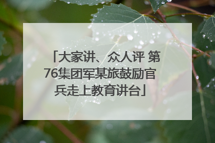 大家讲、众人评 第76集团军某旅鼓励官兵走上教育讲台
