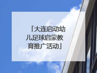 大连启动幼儿足球启蒙教育推广活动