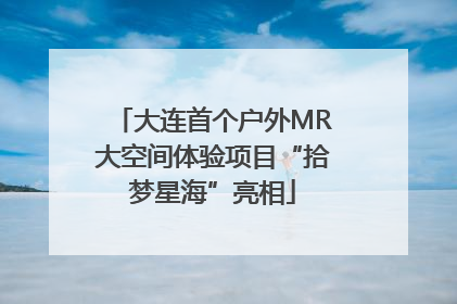 大连首个户外MR大空间体验项目“拾梦星海”亮相