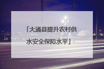 大通县提升农村供水安全保障水平