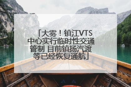 大雾！镇江VTS中心实行临时性交通管制 目前镇扬汽渡等已经恢复通航