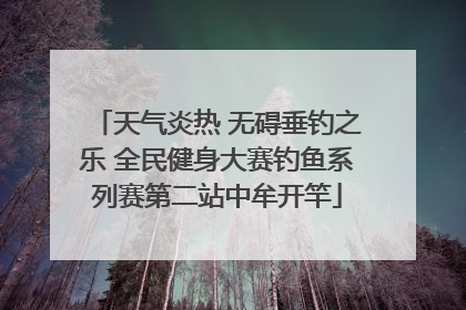 天气炎热 无碍垂钓之乐 全民健身大赛钓鱼系列赛第二站中牟开竿