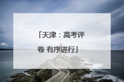 天津：高考评卷 有序进行