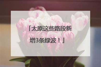 太原这些路段新增3条绿波！