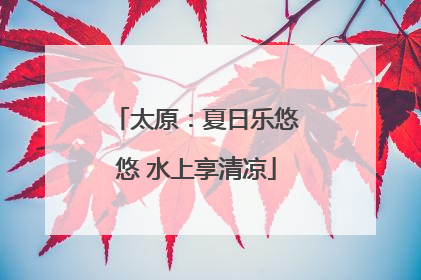 太原：夏日乐悠悠 水上享清凉