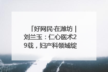 好网民·在潍坊｜刘兰玉：仁心医术29载，妇产科领域绽放医者光芒