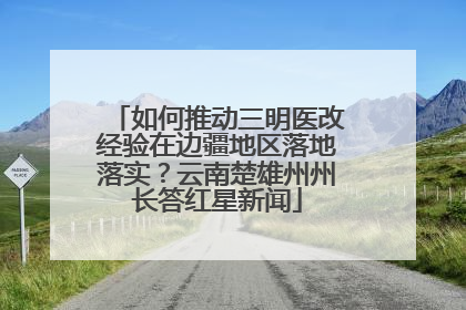 如何推动三明医改经验在边疆地区落地落实？云南楚雄州州长答红星新闻