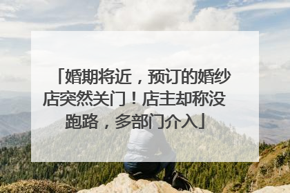 婚期将近，预订的婚纱店突然关门！店主却称没跑路，多部门介入