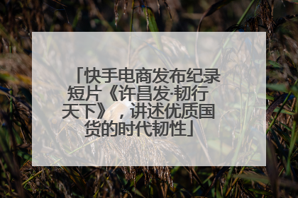 快手电商发布纪录短片《许昌发·韧行天下》，讲述优质国货的时代韧性