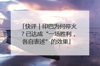 快评｜印巴为何停火？已达成“一场胜利，各自表述”的效果