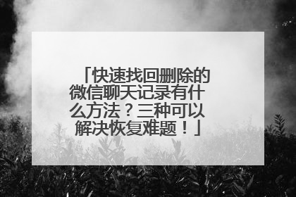 快速找回删除的微信聊天记录有什么方法？三种可以解决恢复难题！