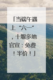 当端午遇上“六一”，十堰多地官宣：免费！半价！