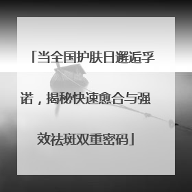 当全国护肤日邂逅孚诺，揭秘快速愈合与强效祛斑双重密码