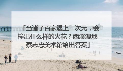 当诸子百家遇上二次元，会撞出什么样的火花？西溪湿地蔡志忠美术馆给出答案