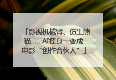 影视机械臂、仿生熊猫……AI摇身一变成电影“创作合伙人”