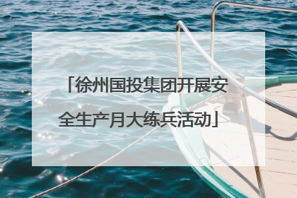 徐州国投集团开展安全生产月大练兵活动