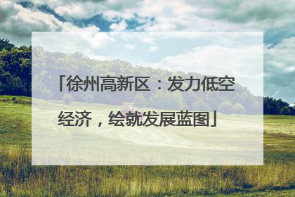 徐州高新区：发力低空经济，绘就发展蓝图