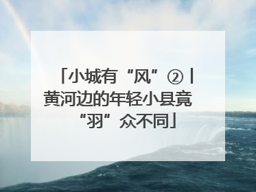 小城有“风”②丨黄河边的年轻小县竟“羽”众不同