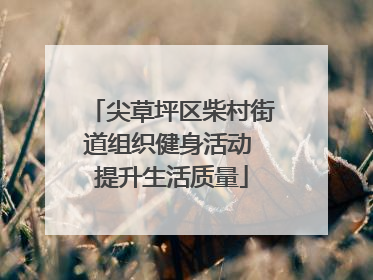 尖草坪区柴村街道组织健身活动 提升生活质量