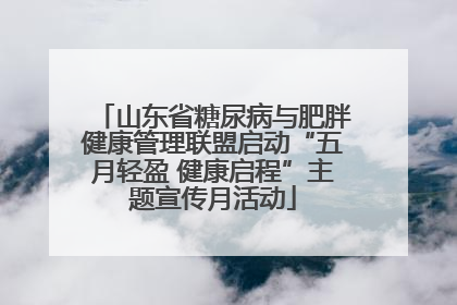 山东省糖尿病与肥胖健康管理联盟启动“五月轻盈 健康启程”主题宣传月活动