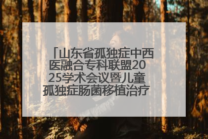 山东省孤独症中西医融合专科联盟2025学术会议暨儿童孤独症肠菌移植治疗技术培训举办