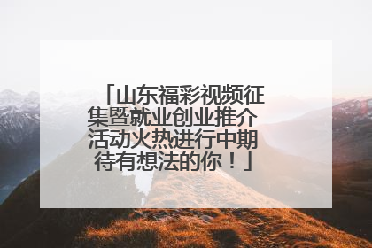 山东福彩视频征集暨就业创业推介活动火热进行中期待有想法的你！