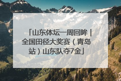 山东体坛一周回眸｜全国田径大奖赛（青岛站）山东队夺7金