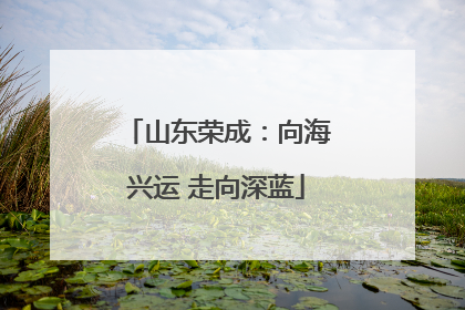 山东荣成：向海兴运 走向深蓝
