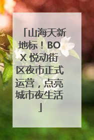 山海天新地标！BOX 悦动街区夜市正式运营，点亮城市夜生活