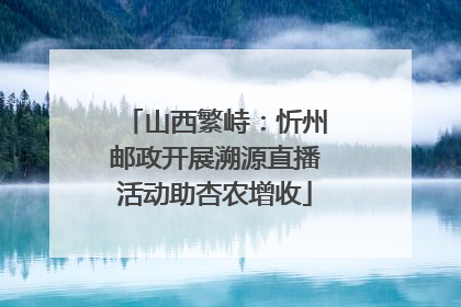 山西繁峙：忻州邮政开展溯源直播活动助杏农增收