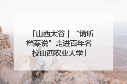 山西太谷｜“请听档案说”走进百年名校山西农业大学