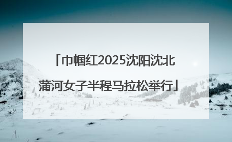 巾帼红2025沈阳沈北蒲河女子半程马拉松举行