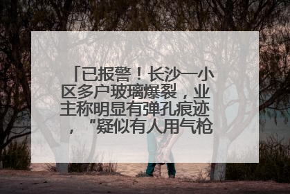已报警！长沙一小区多户玻璃爆裂，业主称明显有弹孔痕迹，“疑似有人用气枪打鸟造成”