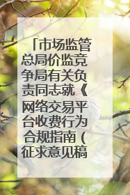 市场监管总局价监竞争局有关负责同志就《网络交易平台收费行为合规指南（征求意见稿）》答记者问