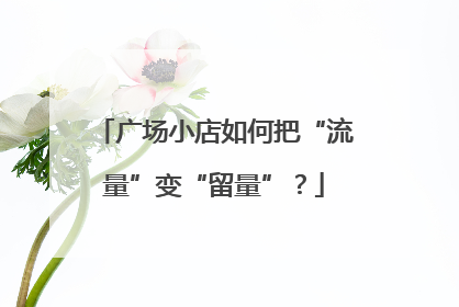 广场小店如何把“流量”变“留量”？