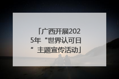 广西开展2025年“世界认可日”主题宣传活动