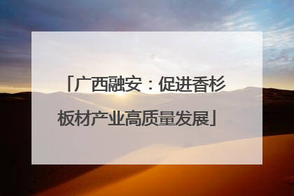 广西融安：促进香杉板材产业高质量发展
