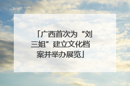 广西首次为“刘三姐”建立文化档案并举办展览
