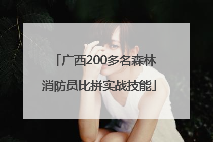 广西200多名森林消防员比拼实战技能
