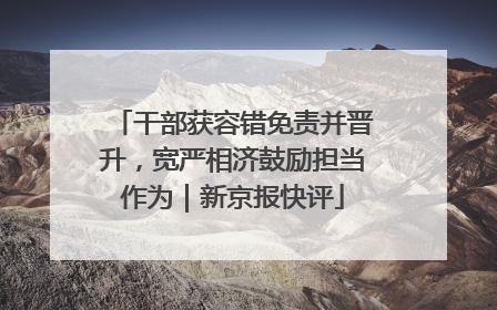 干部获容错免责并晋升，宽严相济鼓励担当作为｜新京报快评