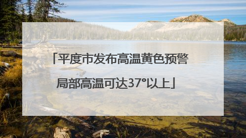 平度市发布高温黄色预警 局部高温可达37°以上